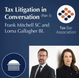 Tax Litigation in Ireland Part 3 | Frank Mitchell SC and Lorna Gallagher BL | Tax Bar Association